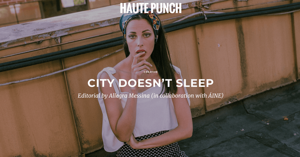 Editorial by Allegra Messina (in collaboration with ÁINE) featured in Haute Punch | City Doesn't Sleep